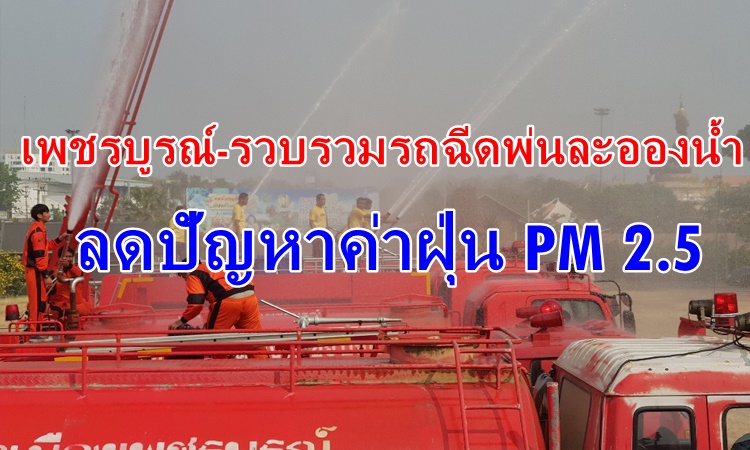 จังหวัดเพชรบูรณ์ระดมรถบรรทุกเกือย 10 คันฉีดพ่นน้ำ ลดฝุ่น-ควัน PM2.5