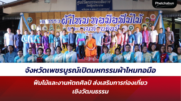 จังหวัดเพชรบูรณ์เปิดมหกรรมผ้าไหมทอมือฟืมไม้และงานหัตถศิลป์ ส่งเสริมการท่องเที่ยวเชิงวัฒนธรรมสู่ความยั่งยืน
